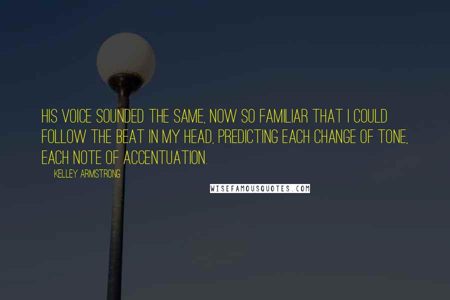 Kelley Armstrong Quotes: His voice sounded the same, now so familiar that I could follow the beat in my head, predicting each change of tone, each note of accentuation.