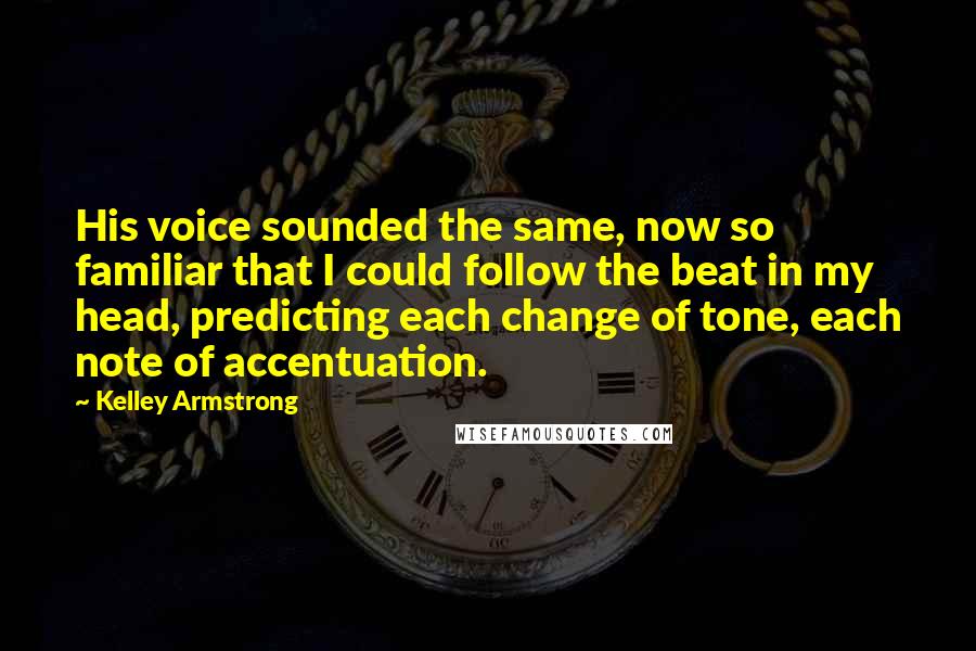 Kelley Armstrong Quotes: His voice sounded the same, now so familiar that I could follow the beat in my head, predicting each change of tone, each note of accentuation.