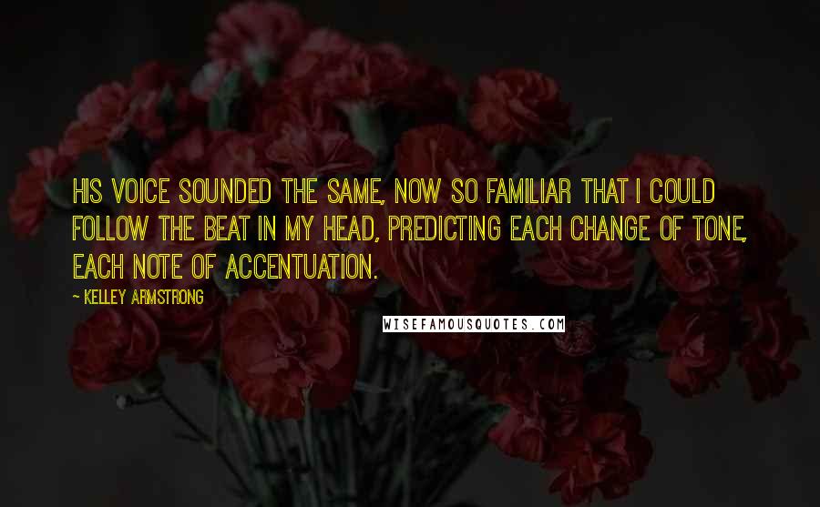 Kelley Armstrong Quotes: His voice sounded the same, now so familiar that I could follow the beat in my head, predicting each change of tone, each note of accentuation.