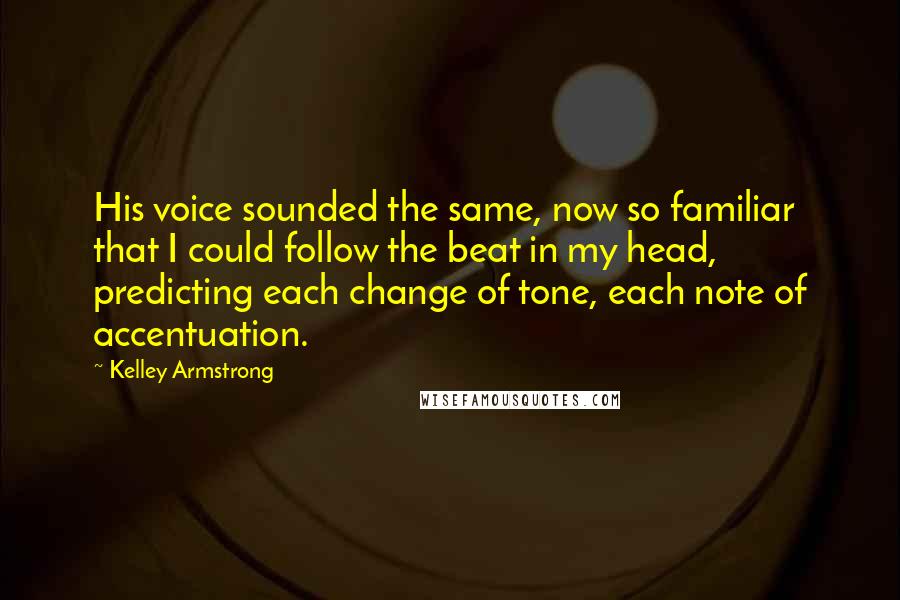 Kelley Armstrong Quotes: His voice sounded the same, now so familiar that I could follow the beat in my head, predicting each change of tone, each note of accentuation.