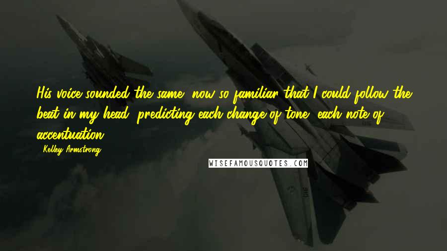 Kelley Armstrong Quotes: His voice sounded the same, now so familiar that I could follow the beat in my head, predicting each change of tone, each note of accentuation.