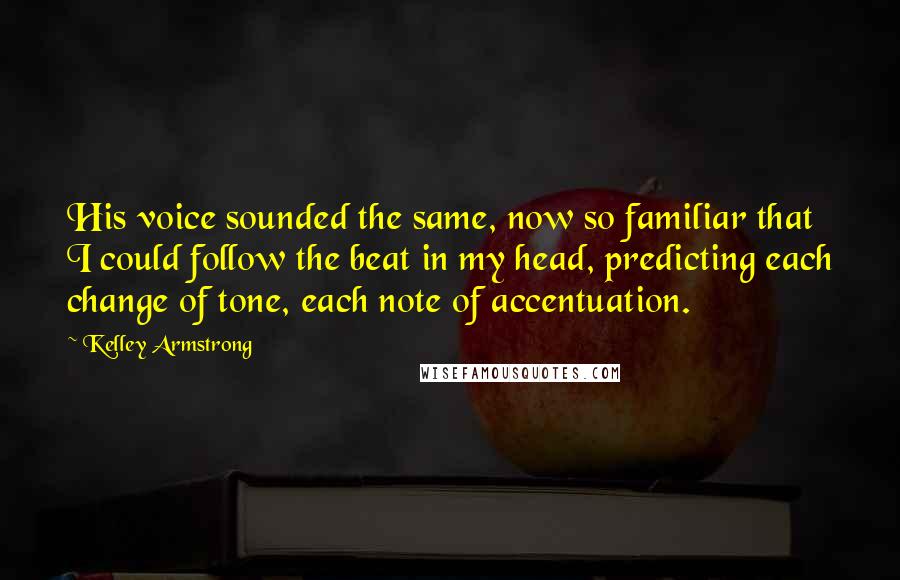 Kelley Armstrong Quotes: His voice sounded the same, now so familiar that I could follow the beat in my head, predicting each change of tone, each note of accentuation.