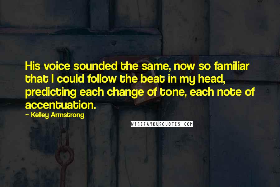 Kelley Armstrong Quotes: His voice sounded the same, now so familiar that I could follow the beat in my head, predicting each change of tone, each note of accentuation.