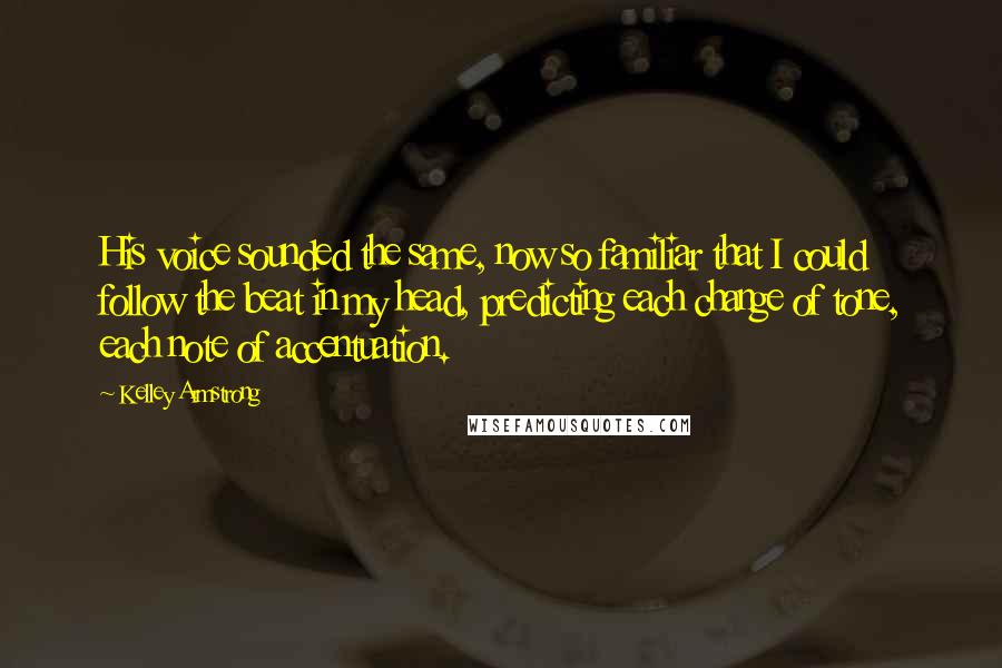 Kelley Armstrong Quotes: His voice sounded the same, now so familiar that I could follow the beat in my head, predicting each change of tone, each note of accentuation.