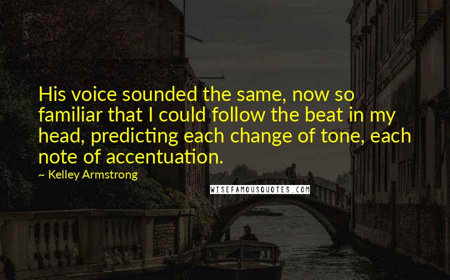 Kelley Armstrong Quotes: His voice sounded the same, now so familiar that I could follow the beat in my head, predicting each change of tone, each note of accentuation.