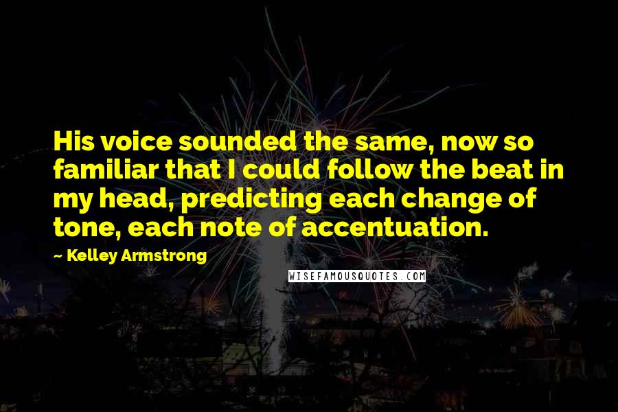 Kelley Armstrong Quotes: His voice sounded the same, now so familiar that I could follow the beat in my head, predicting each change of tone, each note of accentuation.