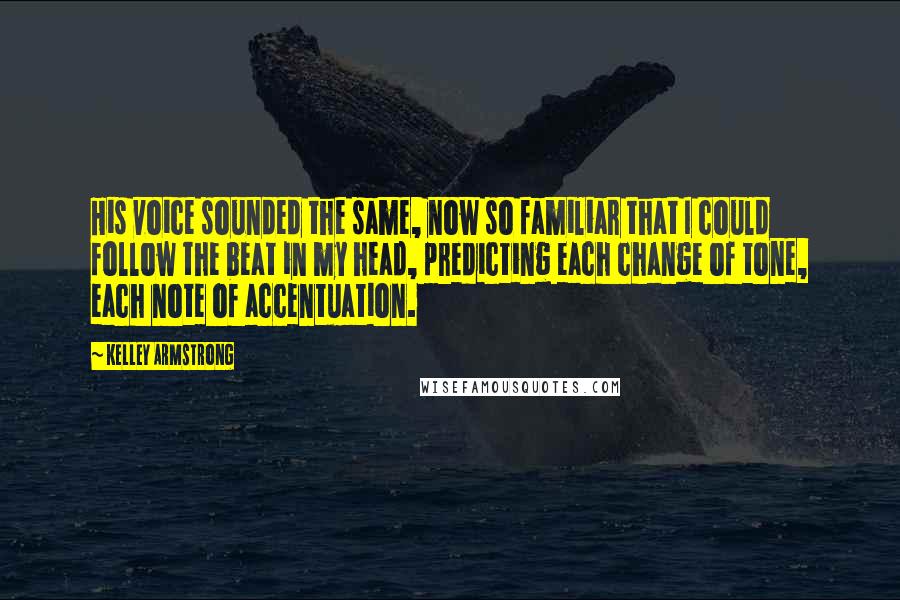 Kelley Armstrong Quotes: His voice sounded the same, now so familiar that I could follow the beat in my head, predicting each change of tone, each note of accentuation.