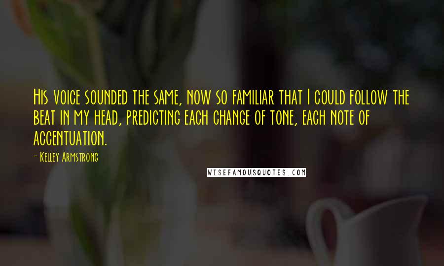 Kelley Armstrong Quotes: His voice sounded the same, now so familiar that I could follow the beat in my head, predicting each change of tone, each note of accentuation.