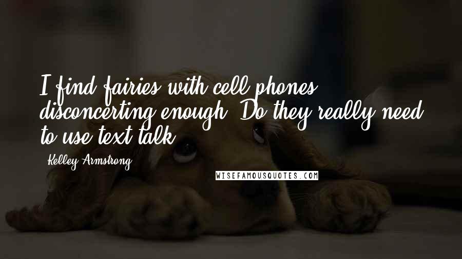 Kelley Armstrong Quotes: I find fairies with cell phones disconcerting enough. Do they really need to use text talk?