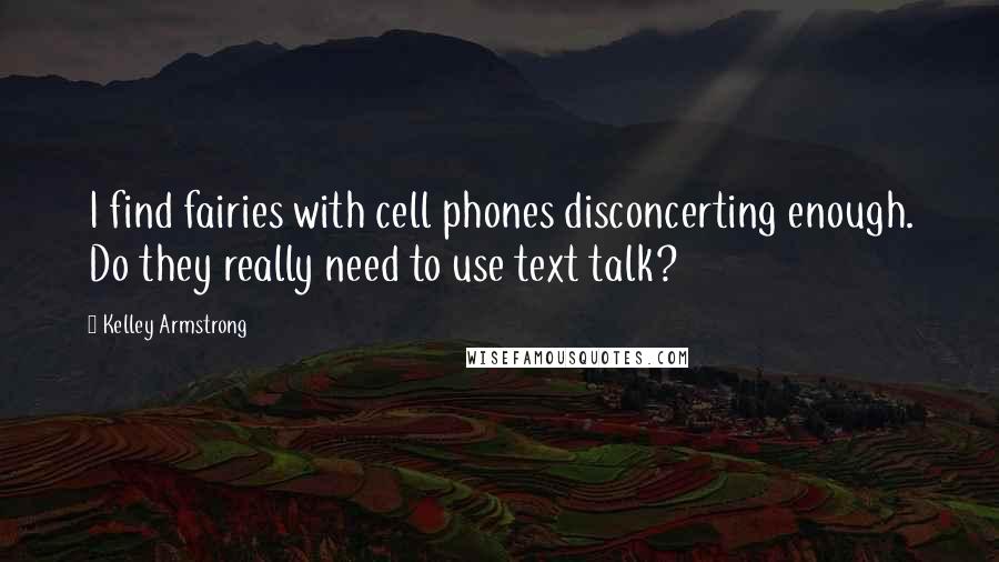 Kelley Armstrong Quotes: I find fairies with cell phones disconcerting enough. Do they really need to use text talk?