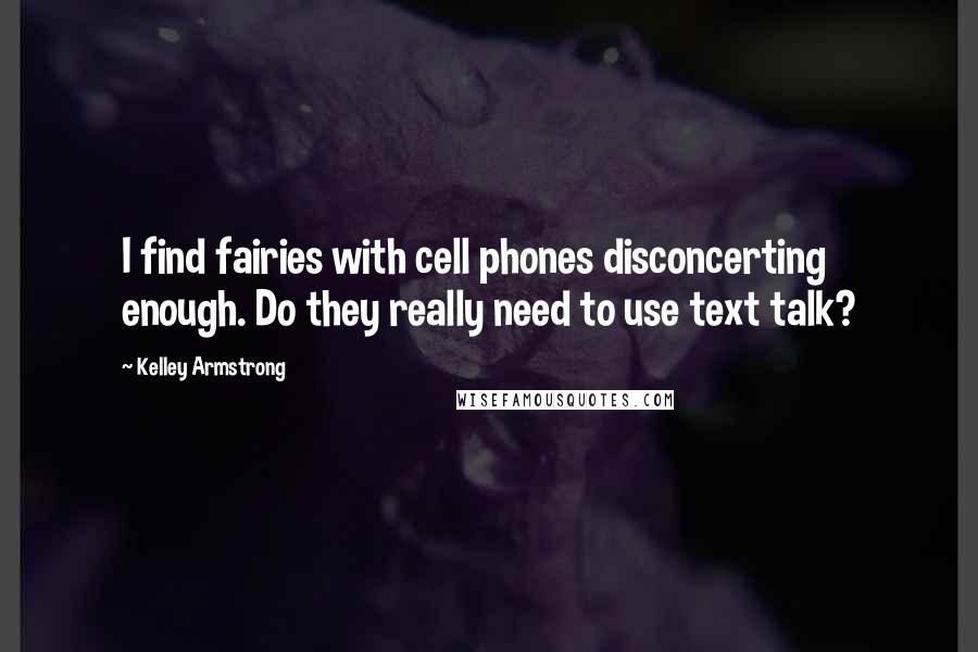 Kelley Armstrong Quotes: I find fairies with cell phones disconcerting enough. Do they really need to use text talk?