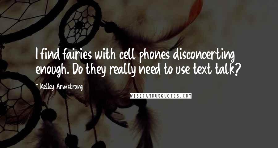 Kelley Armstrong Quotes: I find fairies with cell phones disconcerting enough. Do they really need to use text talk?