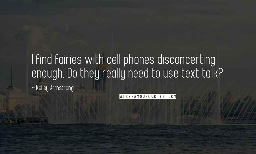 Kelley Armstrong Quotes: I find fairies with cell phones disconcerting enough. Do they really need to use text talk?