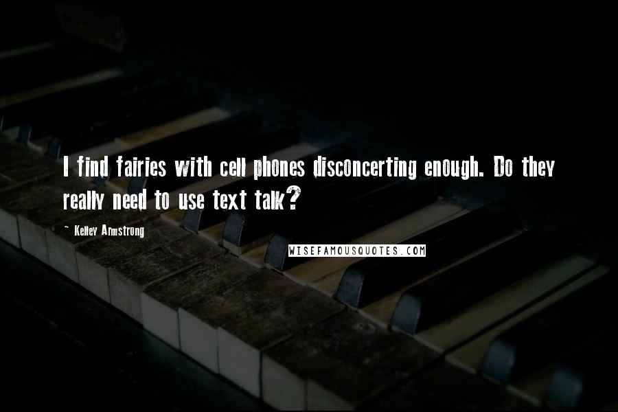 Kelley Armstrong Quotes: I find fairies with cell phones disconcerting enough. Do they really need to use text talk?