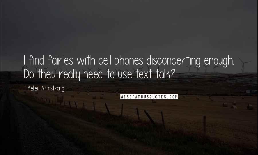 Kelley Armstrong Quotes: I find fairies with cell phones disconcerting enough. Do they really need to use text talk?