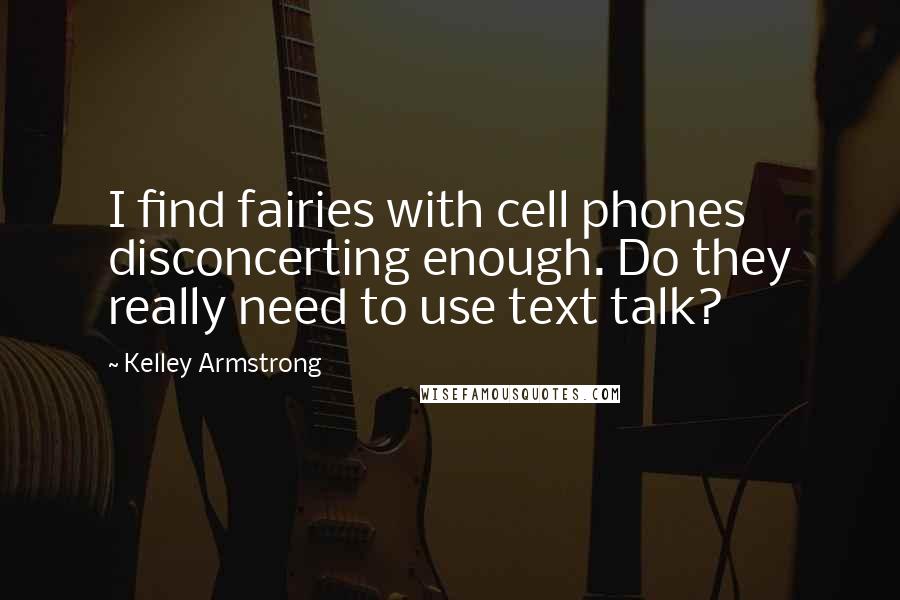Kelley Armstrong Quotes: I find fairies with cell phones disconcerting enough. Do they really need to use text talk?