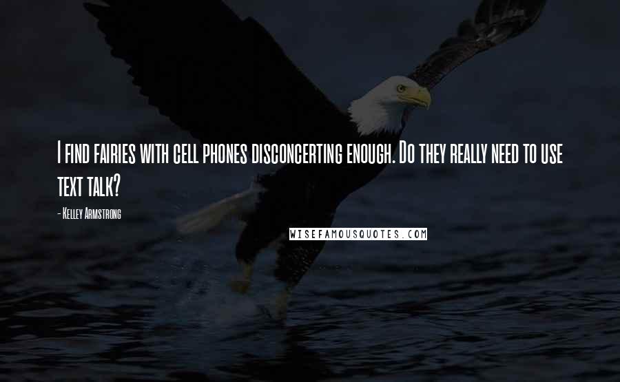 Kelley Armstrong Quotes: I find fairies with cell phones disconcerting enough. Do they really need to use text talk?