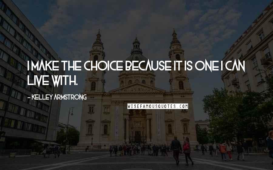 Kelley Armstrong Quotes: I make the choice because it is one I can live with.