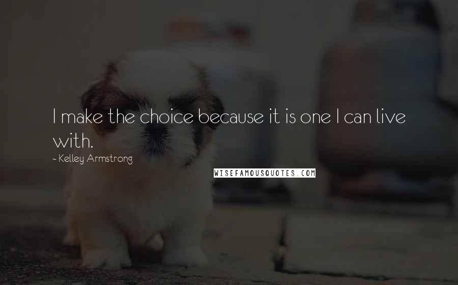 Kelley Armstrong Quotes: I make the choice because it is one I can live with.