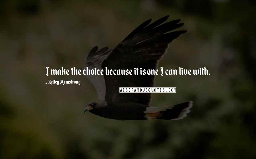 Kelley Armstrong Quotes: I make the choice because it is one I can live with.