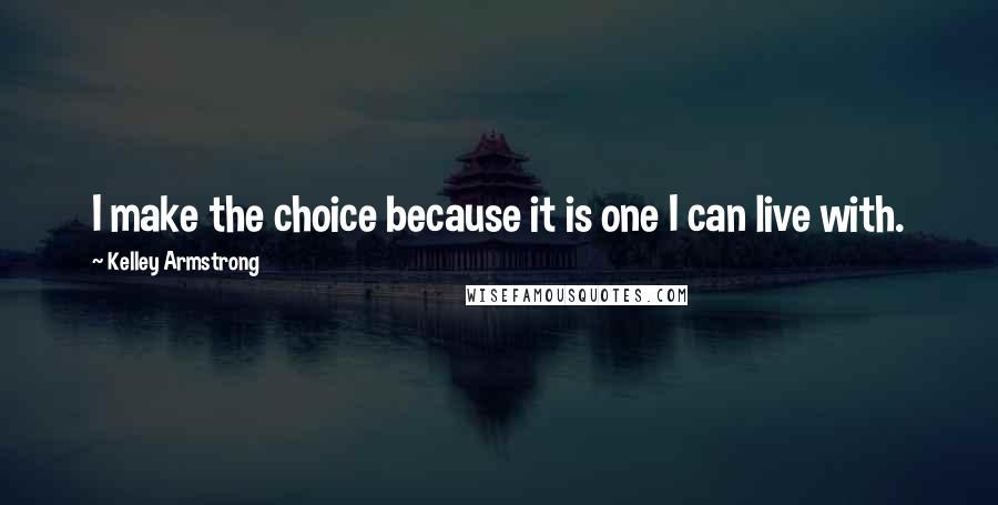 Kelley Armstrong Quotes: I make the choice because it is one I can live with.