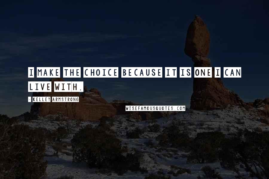 Kelley Armstrong Quotes: I make the choice because it is one I can live with.