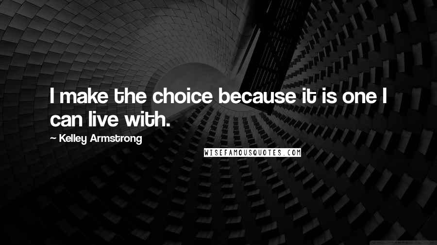 Kelley Armstrong Quotes: I make the choice because it is one I can live with.