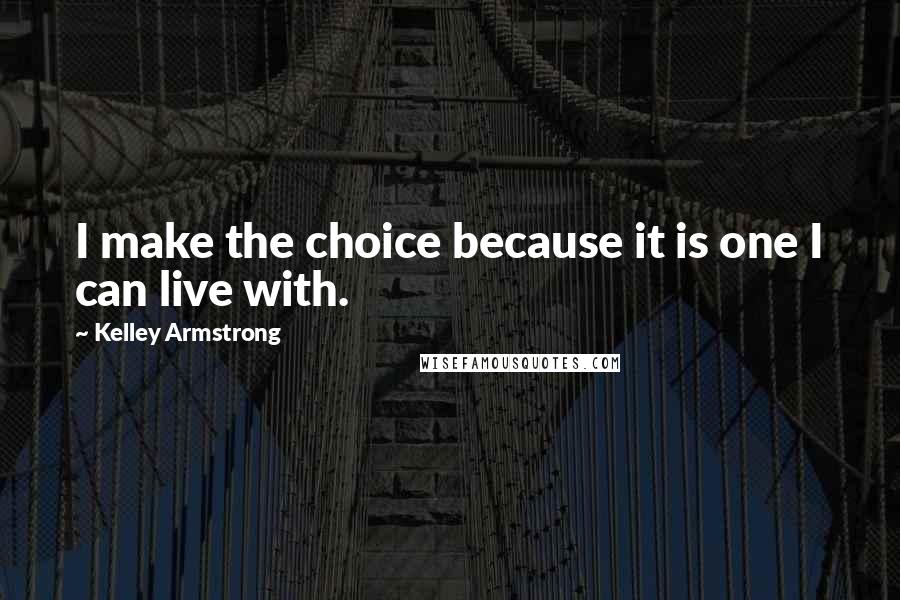 Kelley Armstrong Quotes: I make the choice because it is one I can live with.