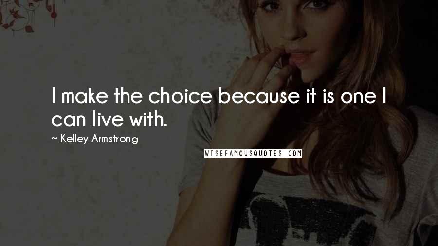 Kelley Armstrong Quotes: I make the choice because it is one I can live with.