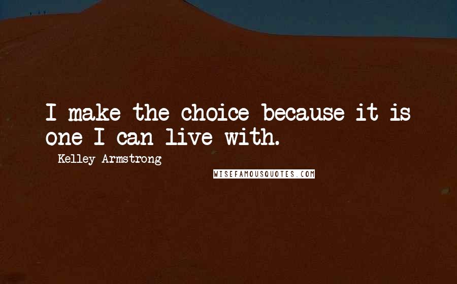 Kelley Armstrong Quotes: I make the choice because it is one I can live with.