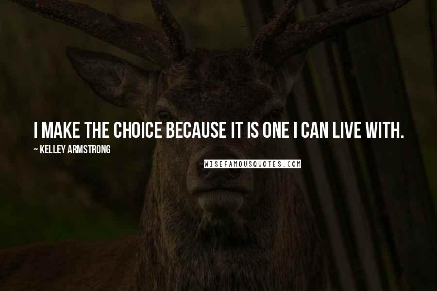 Kelley Armstrong Quotes: I make the choice because it is one I can live with.