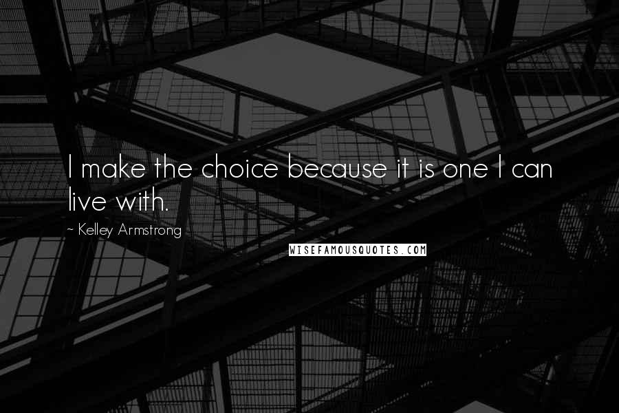 Kelley Armstrong Quotes: I make the choice because it is one I can live with.