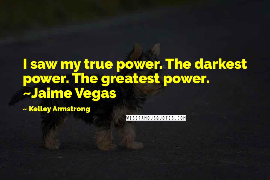 Kelley Armstrong Quotes: I saw my true power. The darkest power. The greatest power. ~Jaime Vegas