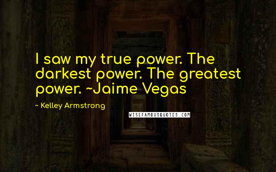 Kelley Armstrong Quotes: I saw my true power. The darkest power. The greatest power. ~Jaime Vegas