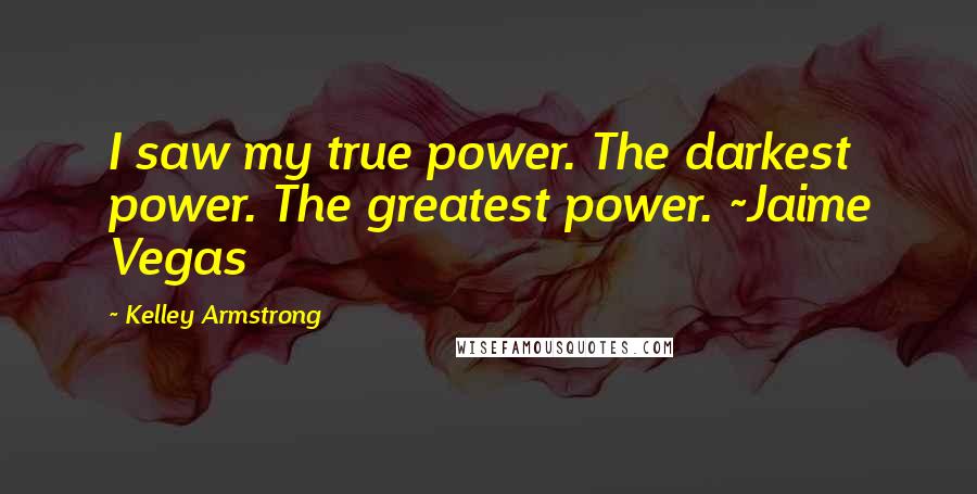 Kelley Armstrong Quotes: I saw my true power. The darkest power. The greatest power. ~Jaime Vegas