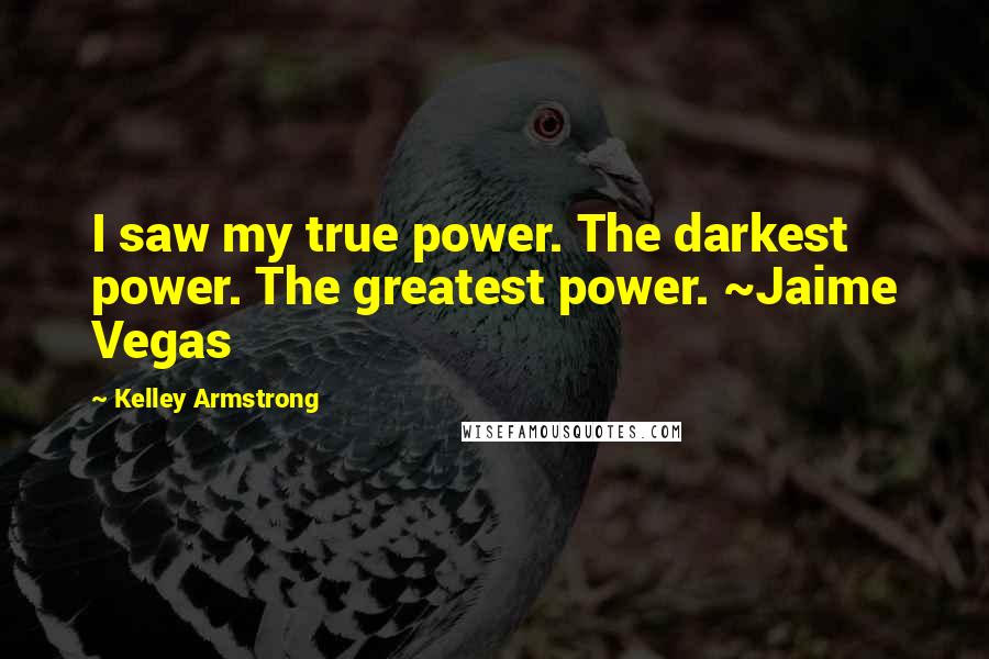 Kelley Armstrong Quotes: I saw my true power. The darkest power. The greatest power. ~Jaime Vegas