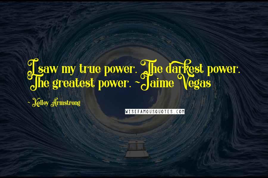 Kelley Armstrong Quotes: I saw my true power. The darkest power. The greatest power. ~Jaime Vegas