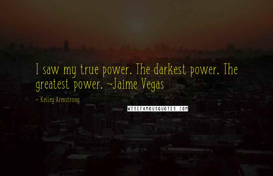 Kelley Armstrong Quotes: I saw my true power. The darkest power. The greatest power. ~Jaime Vegas