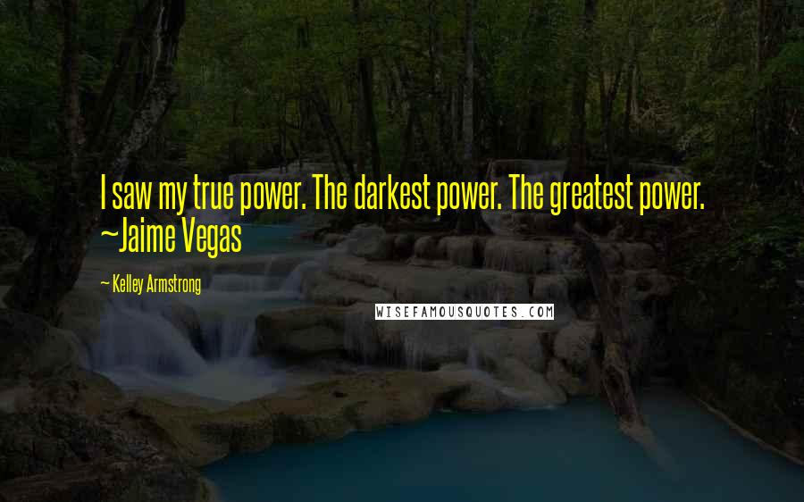 Kelley Armstrong Quotes: I saw my true power. The darkest power. The greatest power. ~Jaime Vegas