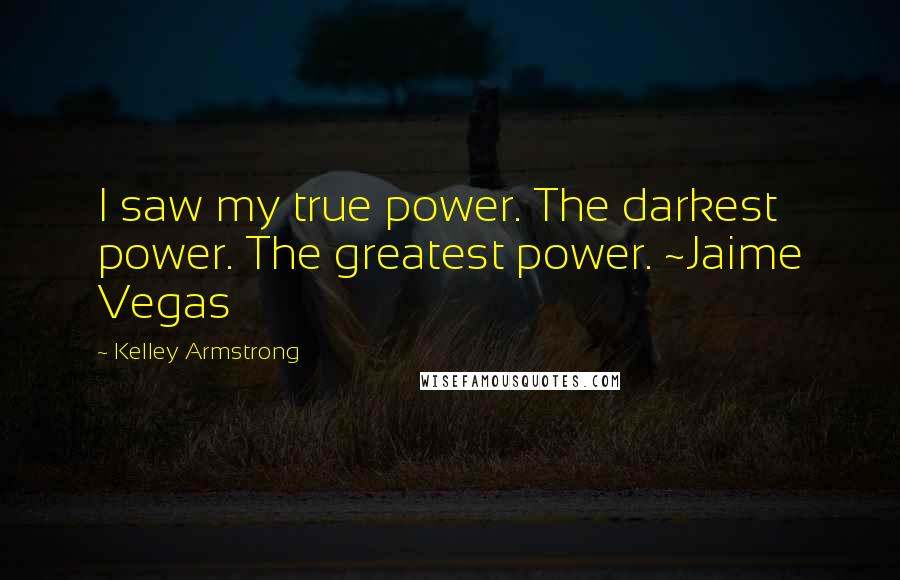 Kelley Armstrong Quotes: I saw my true power. The darkest power. The greatest power. ~Jaime Vegas