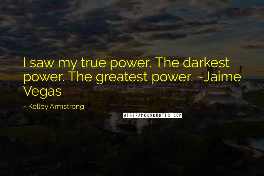 Kelley Armstrong Quotes: I saw my true power. The darkest power. The greatest power. ~Jaime Vegas
