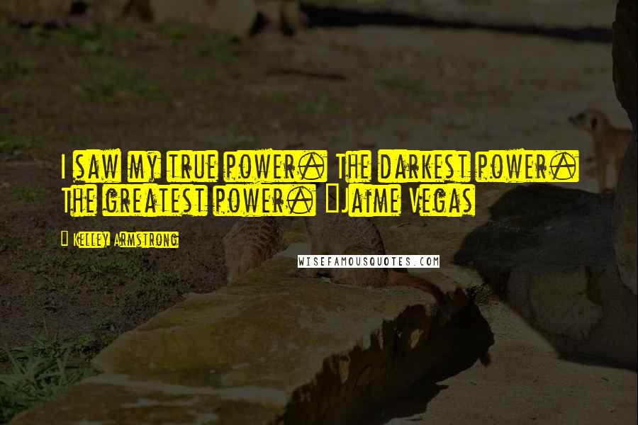 Kelley Armstrong Quotes: I saw my true power. The darkest power. The greatest power. ~Jaime Vegas