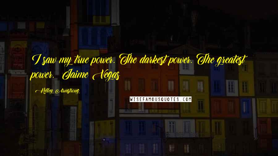 Kelley Armstrong Quotes: I saw my true power. The darkest power. The greatest power. ~Jaime Vegas
