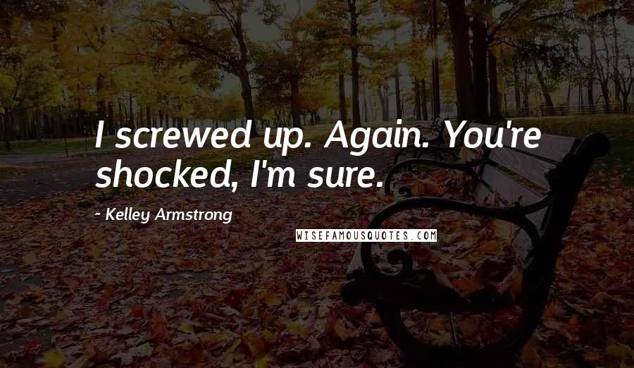 Kelley Armstrong Quotes: I screwed up. Again. You're shocked, I'm sure.