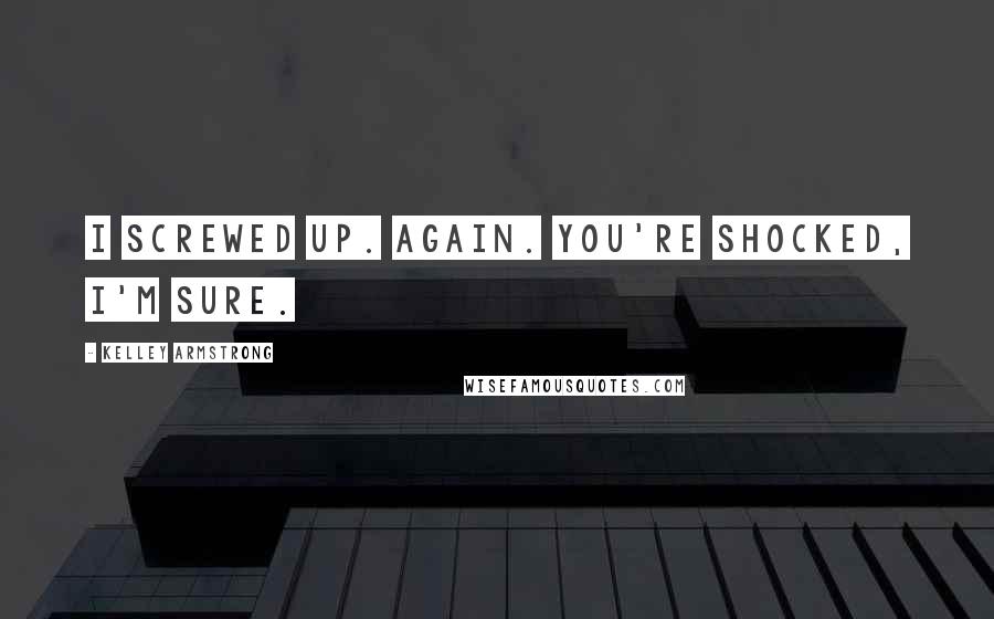 Kelley Armstrong Quotes: I screwed up. Again. You're shocked, I'm sure.