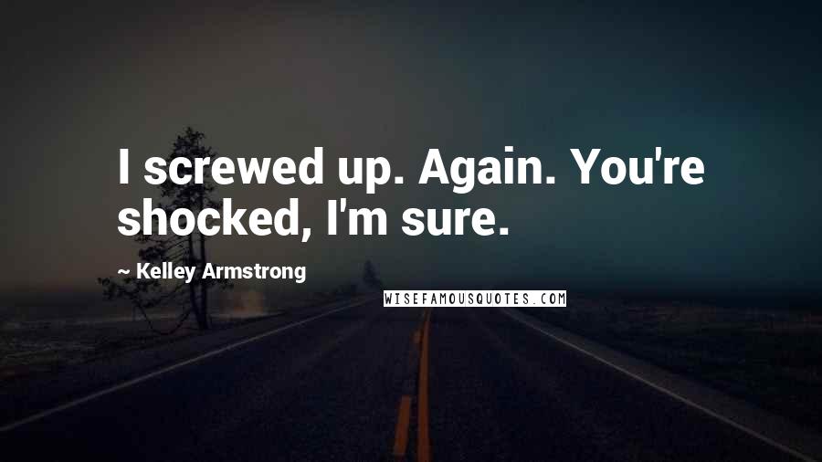 Kelley Armstrong Quotes: I screwed up. Again. You're shocked, I'm sure.