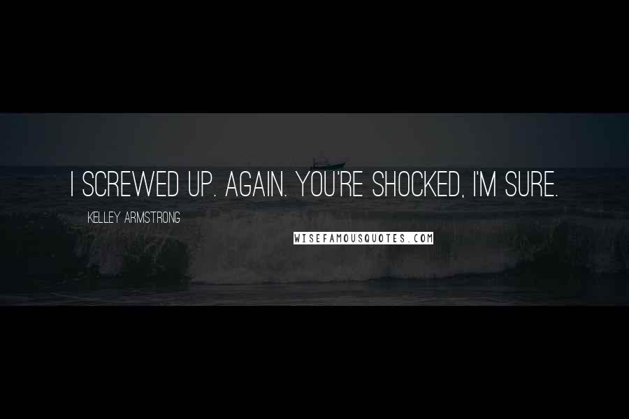 Kelley Armstrong Quotes: I screwed up. Again. You're shocked, I'm sure.