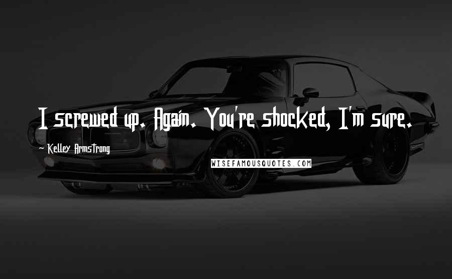 Kelley Armstrong Quotes: I screwed up. Again. You're shocked, I'm sure.