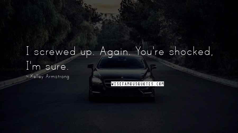 Kelley Armstrong Quotes: I screwed up. Again. You're shocked, I'm sure.