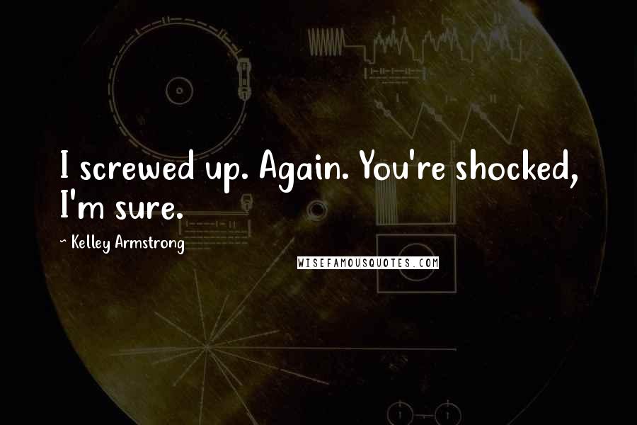 Kelley Armstrong Quotes: I screwed up. Again. You're shocked, I'm sure.